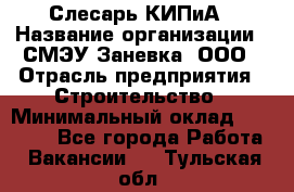 Слесарь КИПиА › Название организации ­ СМЭУ Заневка, ООО › Отрасль предприятия ­ Строительство › Минимальный оклад ­ 30 000 - Все города Работа » Вакансии   . Тульская обл.